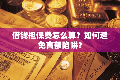 北京借钱担保费怎么算？如何避免高额陷阱？