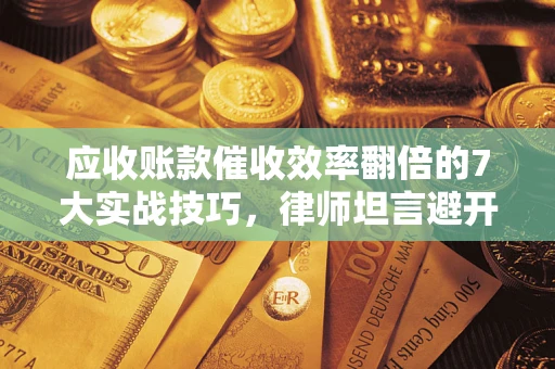 北京应收账款催收效率翻倍的7大实战技巧，律师坦言避开这些法律雷区最关键