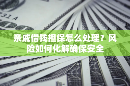 北京亲戚借钱担保怎么处理？风险如何化解确保安全