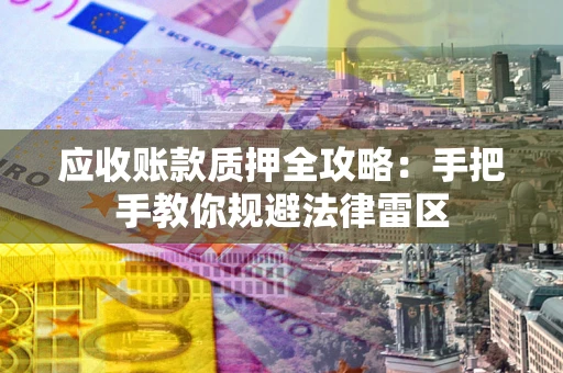 北京应收账款质押全攻略：手把手教你规避法律雷区