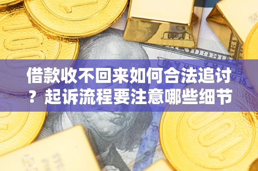 北京借款收不回来如何合法追讨？起诉流程要注意哪些细节？