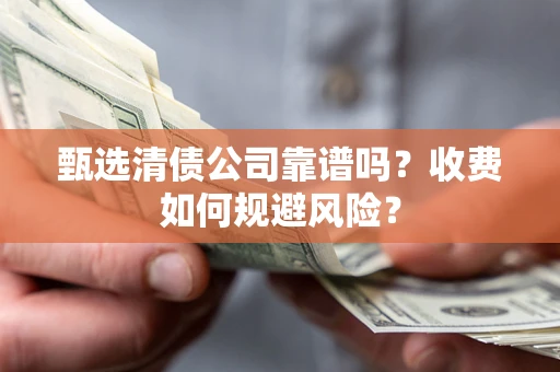 北京甄选清债公司靠谱吗？收费如何规避风险？