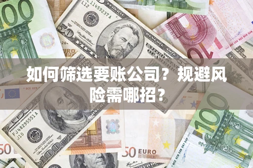 北京如何筛选要账公司？规避风险需哪招？
