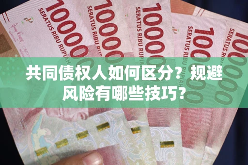 北京共同债权人如何区分？规避风险有哪些技巧？