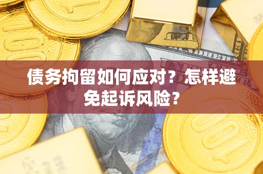 北京债务拘留如何应对？怎样避免起诉风险？