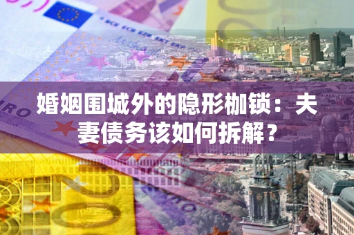 北京婚姻围城外的隐形枷锁：夫妻债务该如何拆解？