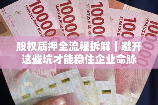 北京股权质押全流程拆解｜避开这些坑才能稳住企业命脉