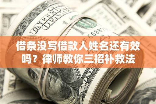 北京借条没写借款人姓名还有效吗？律师教你三招补救法