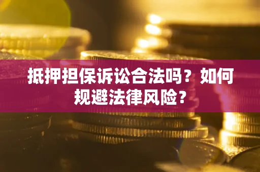 北京抵押担保诉讼合法吗？如何规避法律风险？