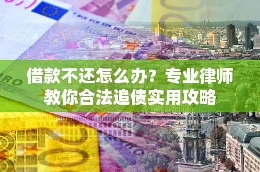 北京借款不还怎么办？专业律师教你合法追债实用攻略