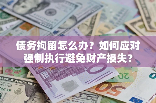 北京债务拘留怎么办？如何应对强制执行避免财产损失？