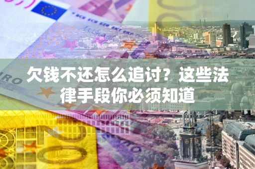 北京欠钱不还怎么追讨？这些法律手段你必须知道