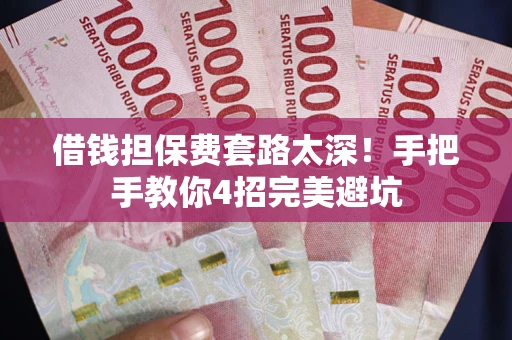 北京借钱担保费套路太深！手把手教你4招完美避坑