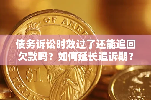 北京债务诉讼时效过了还能追回欠款吗？如何延长追诉期？