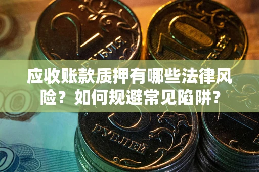 北京应收账款质押有哪些法律风险？如何规避常见陷阱？