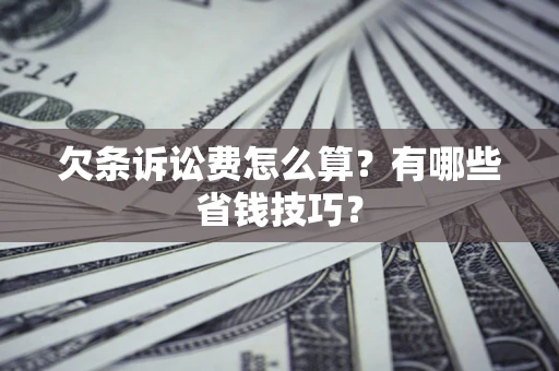 北京欠条诉讼费怎么算？有哪些省钱技巧？
