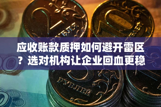 北京应收账款质押如何避开雷区？选对机构让企业回血更稳