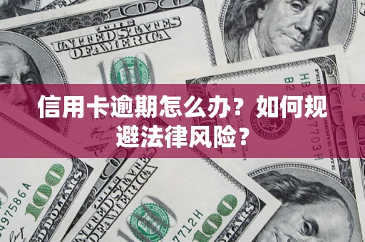 北京信用卡逾期怎么办？如何规避法律风险？