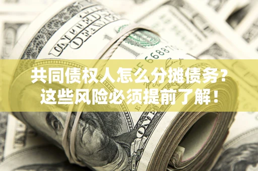 北京共同债权人怎么分摊债务？这些风险必须提前了解！