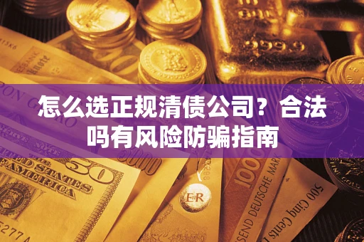 北京怎么选正规清债公司？合法吗有风险防骗指南