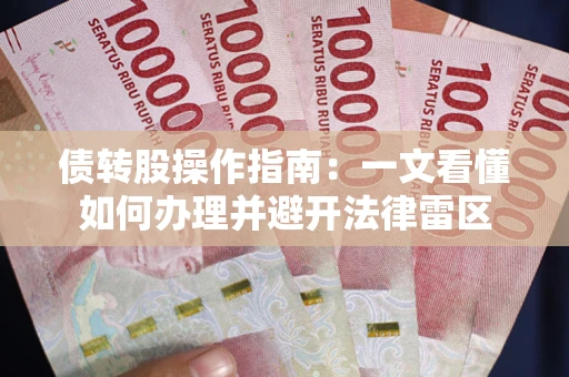 北京债转股操作指南：一文看懂如何办理并避开法律雷区
