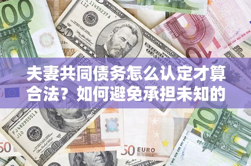 北京夫妻共同债务怎么认定才算合法？如何避免承担未知的债务风险？