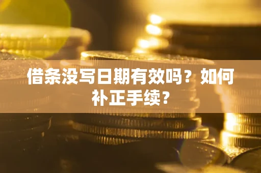 北京借条没写日期有效吗？如何补正手续？