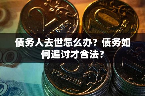 北京债务人去世怎么办？债务如何追讨才合法？