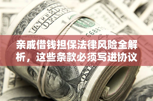 北京亲戚借钱担保法律风险全解析，这些条款必须写进协议