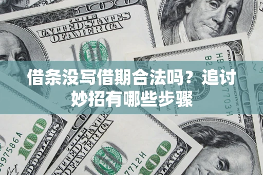北京借条没写借期合法吗？追讨妙招有哪些步骤