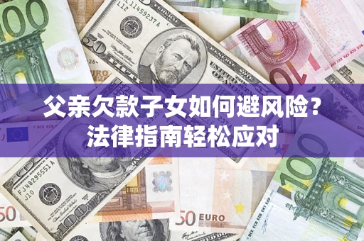 北京父亲欠款子女如何避风险？法律指南轻松应对
