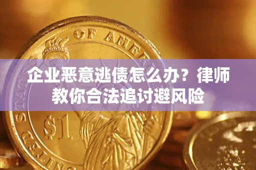 北京企业恶意逃债怎么办？律师教你合法追讨避风险