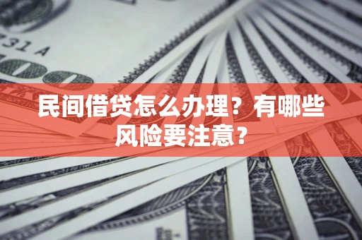 北京民间借贷怎么办理？有哪些风险要注意？