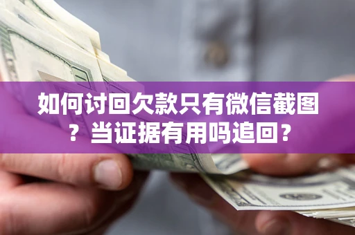 北京如何讨回欠款只有微信截图？当证据有用吗追回？
