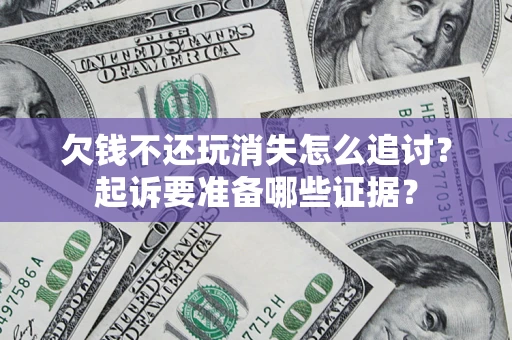 北京欠钱不还玩消失怎么追讨？起诉要准备哪些证据？