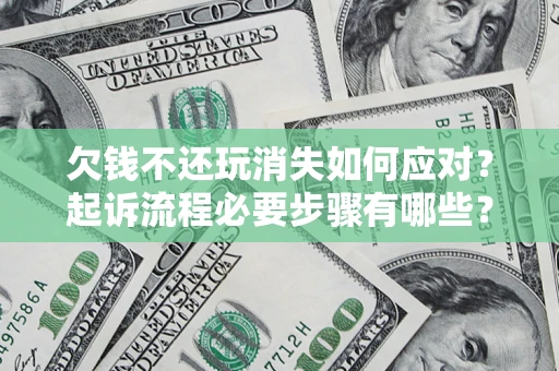 北京欠钱不还玩消失如何应对？起诉流程必要步骤有哪些？