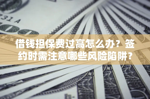 北京借钱担保费过高怎么办？签约时需注意哪些风险陷阱？