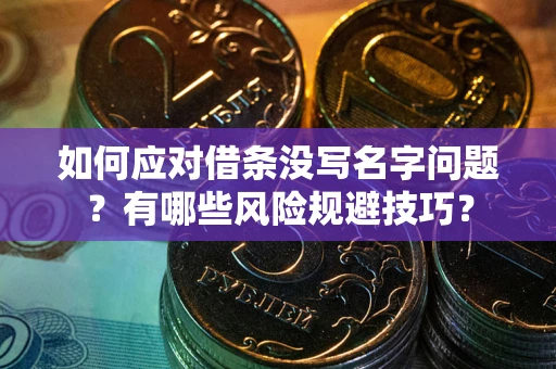 北京如何应对借条没写名字问题？有哪些风险规避技巧？