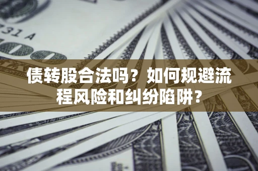 北京债转股合法吗？如何规避流程风险和纠纷陷阱？