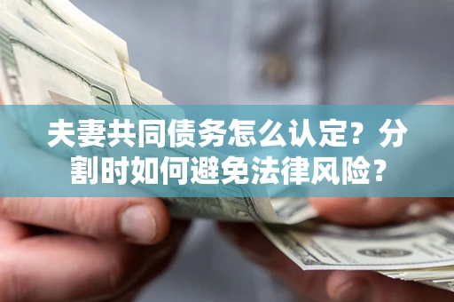 北京夫妻共同债务怎么认定？分割时如何避免法律风险？