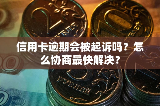 北京信用卡逾期会被起诉吗？怎么协商最快解决？