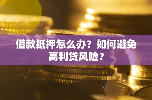 北京借款抵押怎么办？如何避免高利贷风险？