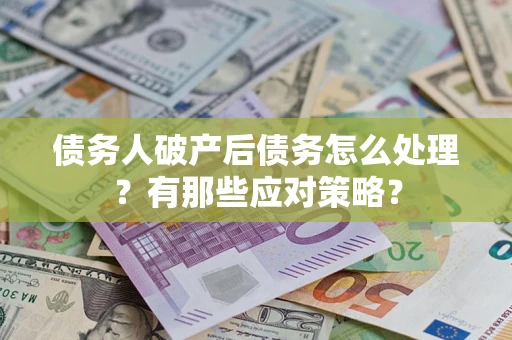 北京债务人破产后债务怎么处理？有那些应对策略？