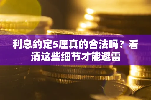 北京利息约定5厘真的合法吗？看清这些细节才能避雷