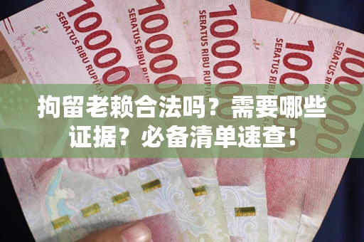 北京拘留老赖合法吗？需要哪些证据？必备清单速查！