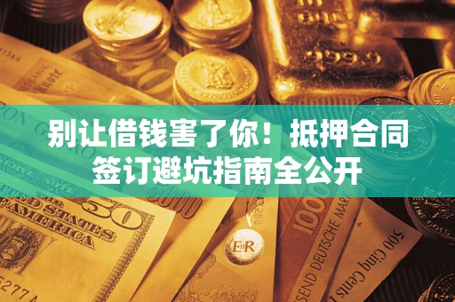 北京别让借钱害了你！抵押合同签订避坑指南全公开