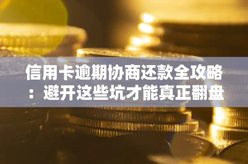 北京信用卡逾期协商还款全攻略：避开这些坑才能真正翻盘