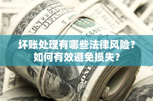 北京坏账处理有哪些法律风险？如何有效避免损失？