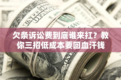 北京欠条诉讼费到底谁来扛？教你三招低成本要回血汗钱