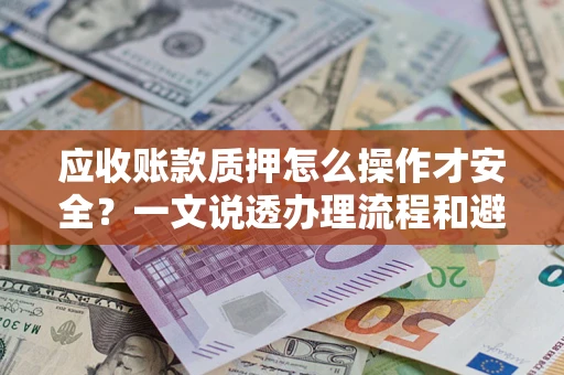 北京应收账款质押怎么操作才安全？一文说透办理流程和避险绝招